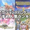 RPG＆アクションRPGゲーム無料アプリ おすすめ人気ランキング　iPhone/android版